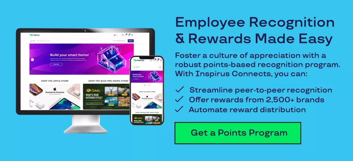 Graphic shows an image of Inspirus' digital reward shop on the left. On the right, the graphic sayas "Employee recognition & rewards made easy. Foster a culture of appreciation with a robust points-based recognition program. With Inspirus Connects, you can: streamline peer-to-peer recognition, offer rewards from 2,500+ rewards, automate rewards distribution. Get a points program." 