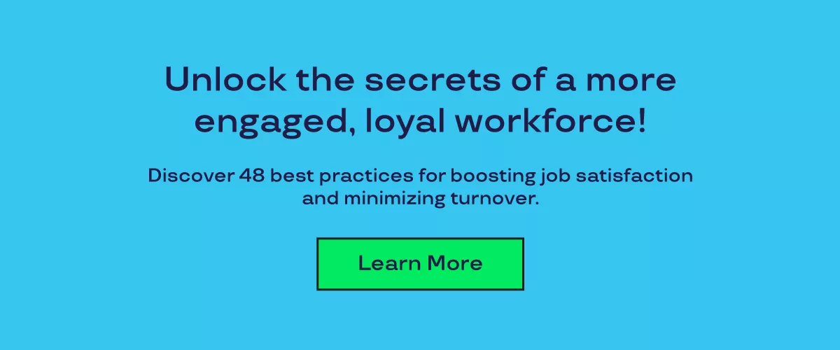 Graphic that says unlock the secrets of a more engaged, loyal workforce! Discover 48 best practices for boosting job satisfaction and minimizing turnover. Learn more. 