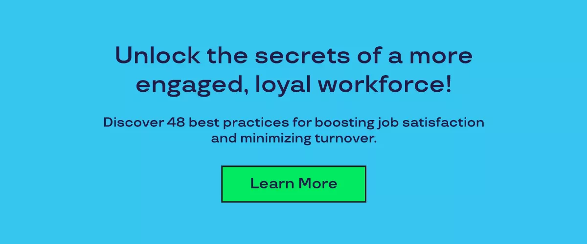 Graphic that says unlock the secrets of a more engaged, loyal workforce! Discover 48 best practices for boosting job satisfaction and minimizing turnover. Learn more.